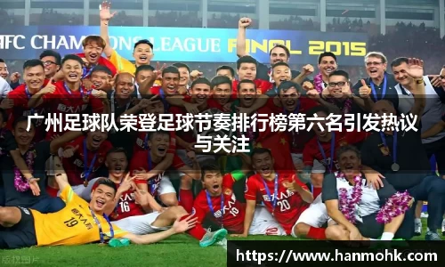 广州足球队荣登足球节奏排行榜第六名引发热议与关注
