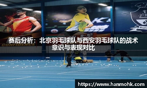 赛后分析：北京羽毛球队与西安羽毛球队的战术意识与表现对比