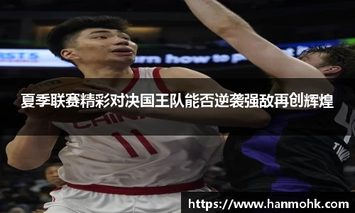 夏季联赛精彩对决国王队能否逆袭强敌再创辉煌