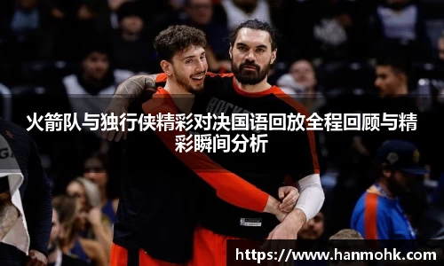 火箭队与独行侠精彩对决国语回放全程回顾与精彩瞬间分析